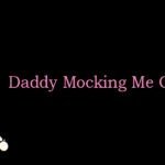 Daddy Mocking Me Gets Me Wet
